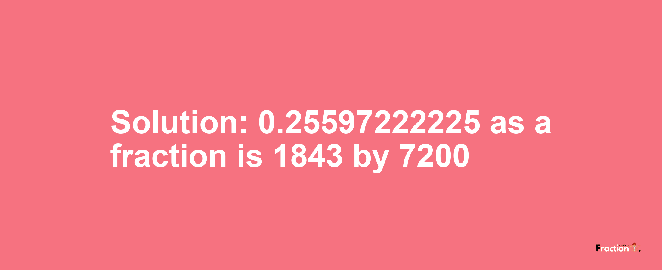 Solution:0.25597222225 as a fraction is 1843/7200